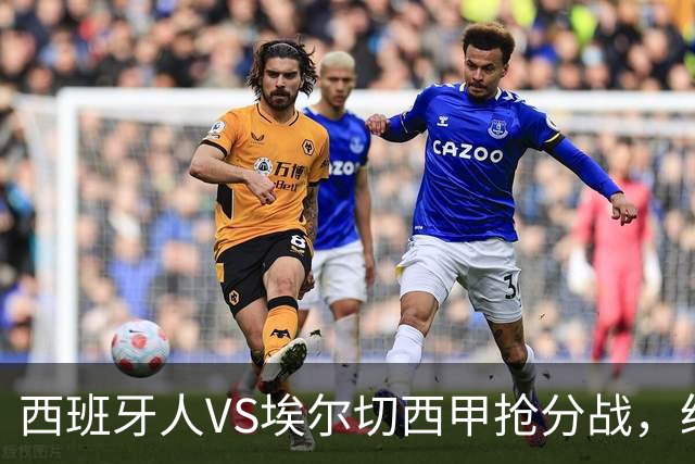 西班牙人VS埃尔切西甲抢分战，纽约城VS纽约红牛美职同城德比火拼